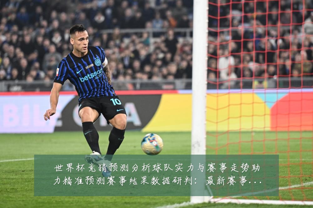 世界杯竞猜预测分析球队实力与赛事走势助力精准预测赛事结果数据研判：最新赛事动态与深度分析