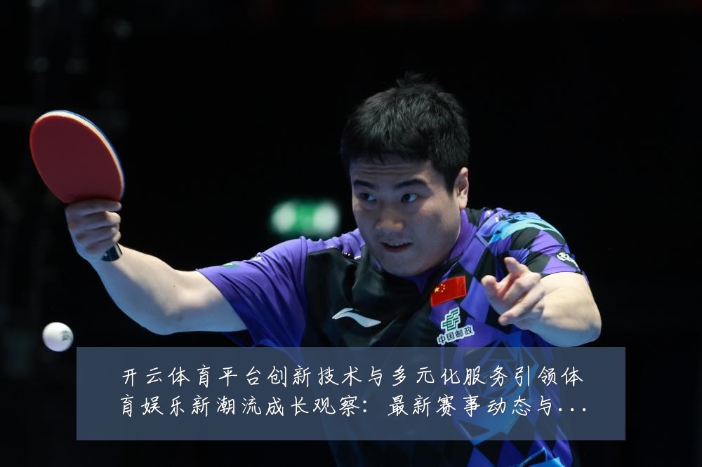 开云体育平台创新技术与多元化服务引领体育娱乐新潮流成长观察：最新赛事动态与深度分析